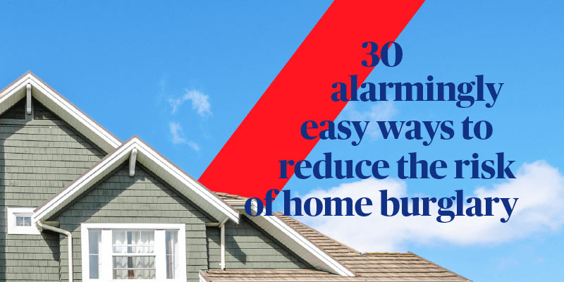 30 alarmingly easy ways to reduce the risk of home burglary